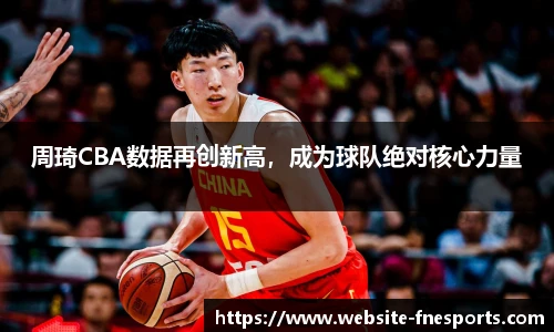 周琦CBA数据再创新高，成为球队绝对核心力量