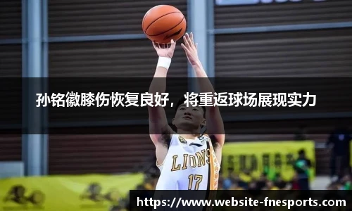 孙铭徽膝伤恢复良好，将重返球场展现实力