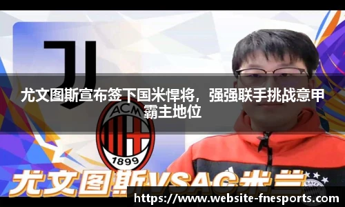 尤文图斯宣布签下国米悍将，强强联手挑战意甲霸主地位