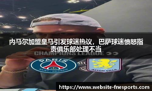 内马尔加盟皇马引发球迷热议，巴萨球迷愤怒指责俱乐部处理不当