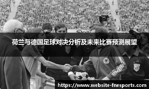 荷兰与德国足球对决分析及未来比赛预测展望