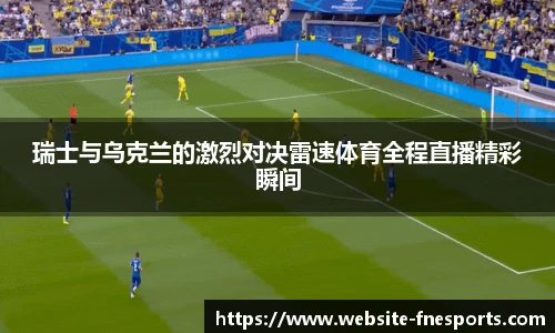 瑞士与乌克兰的激烈对决雷速体育全程直播精彩瞬间