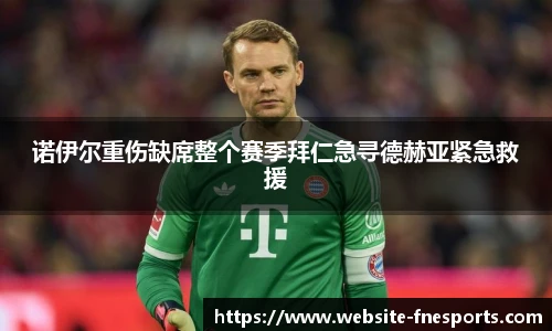 诺伊尔重伤缺席整个赛季拜仁急寻德赫亚紧急救援