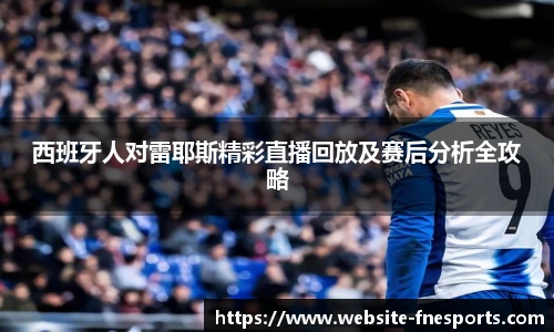 西班牙人对雷耶斯精彩直播回放及赛后分析全攻略