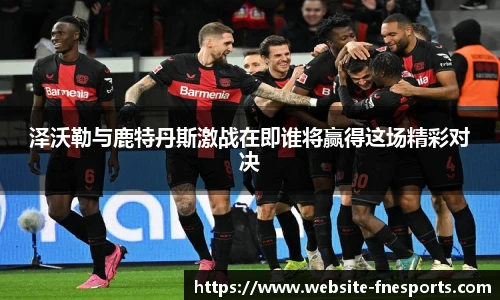 泽沃勒与鹿特丹斯激战在即谁将赢得这场精彩对决