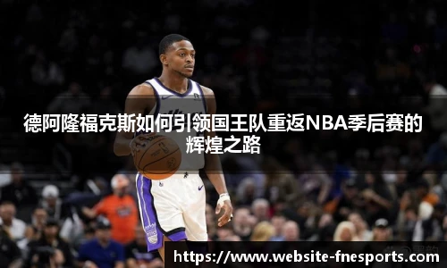 德阿隆福克斯如何引领国王队重返NBA季后赛的辉煌之路