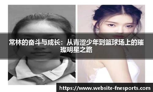 常林的奋斗与成长：从青涩少年到篮球场上的璀璨明星之路