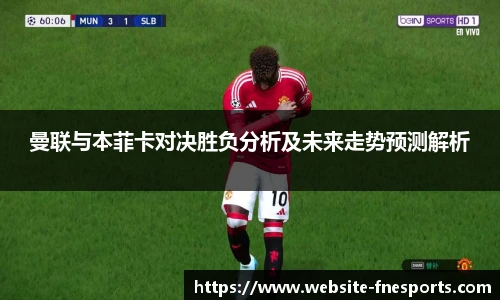 曼联与本菲卡对决胜负分析及未来走势预测解析