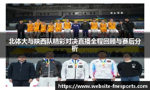 北体大与陕西队精彩对决直播全程回顾与赛后分析