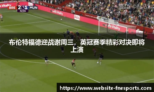 布伦特福德迎战谢周三，英冠赛季精彩对决即将上演