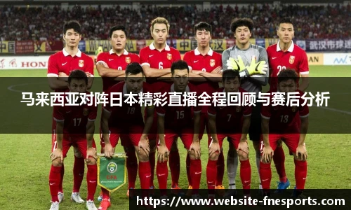 马来西亚对阵日本精彩直播全程回顾与赛后分析