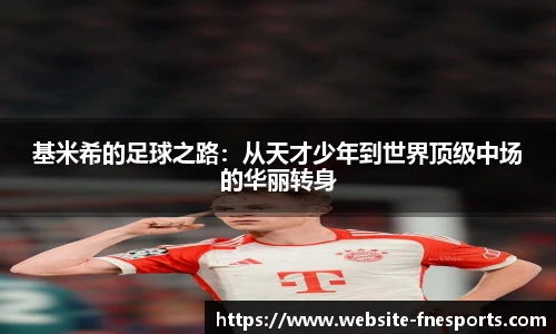 基米希的足球之路:从天才少年到世界顶级中场的华丽转身