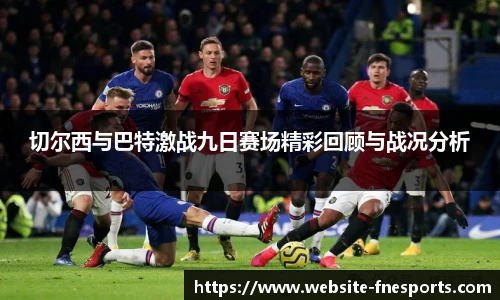 切尔西与巴特激战九日赛场精彩回顾与战况分析