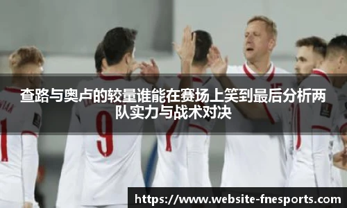 查路与奥卢的较量谁能在赛场上笑到最后分析两队实力与战术对决